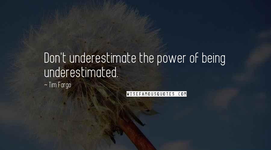 Tim Fargo Quotes: Don't underestimate the power of being underestimated.
