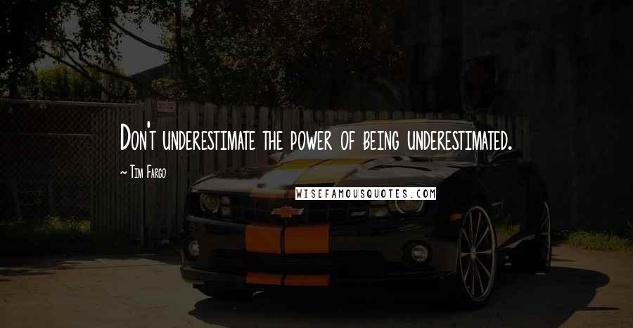 Tim Fargo Quotes: Don't underestimate the power of being underestimated.