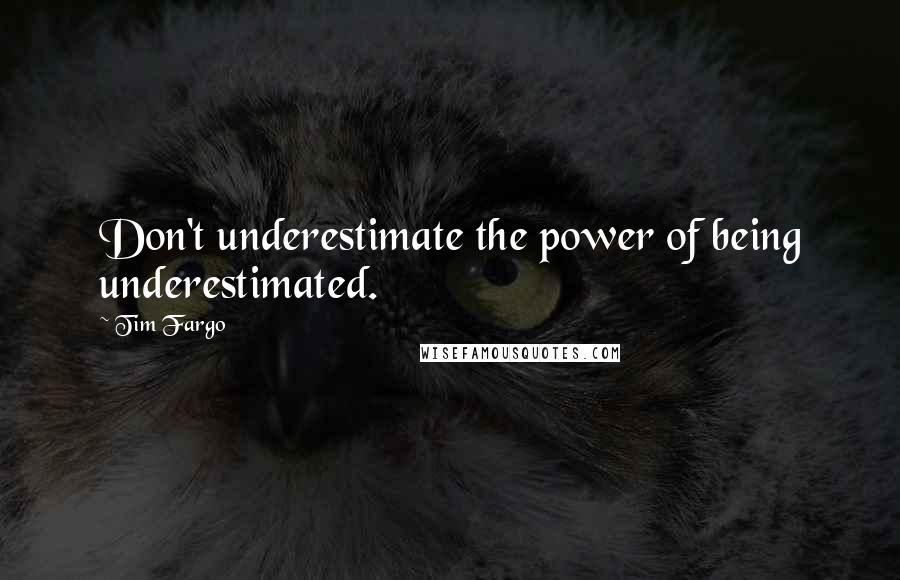 Tim Fargo Quotes: Don't underestimate the power of being underestimated.