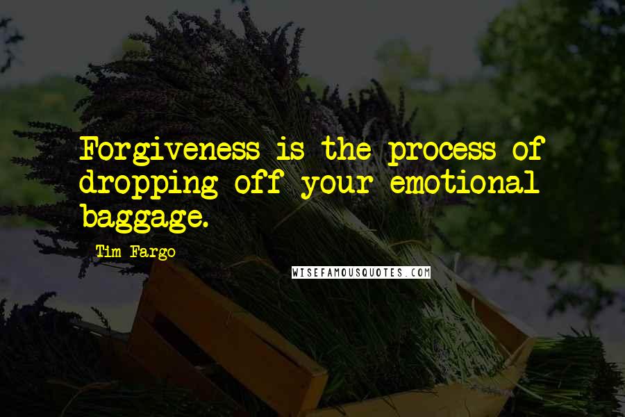 Tim Fargo Quotes: Forgiveness is the process of dropping off your emotional baggage.