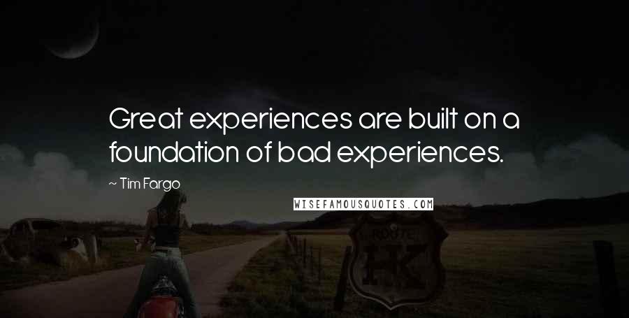 Tim Fargo Quotes: Great experiences are built on a foundation of bad experiences.