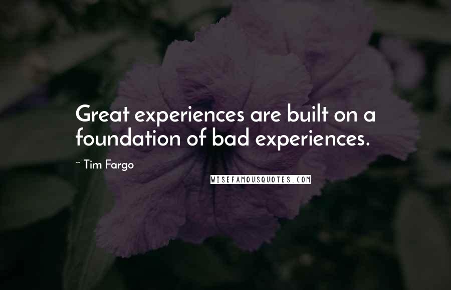 Tim Fargo Quotes: Great experiences are built on a foundation of bad experiences.