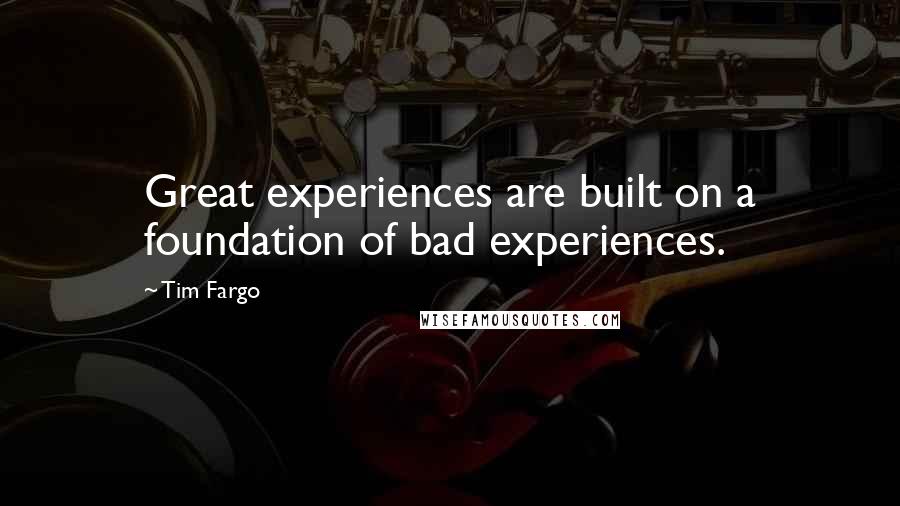 Tim Fargo Quotes: Great experiences are built on a foundation of bad experiences.