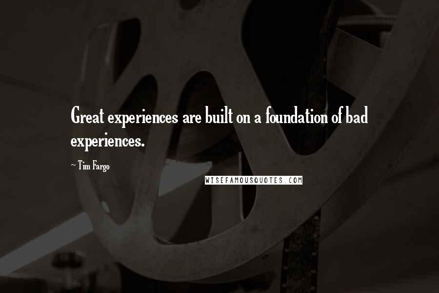 Tim Fargo Quotes: Great experiences are built on a foundation of bad experiences.