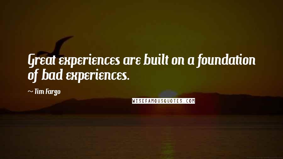 Tim Fargo Quotes: Great experiences are built on a foundation of bad experiences.