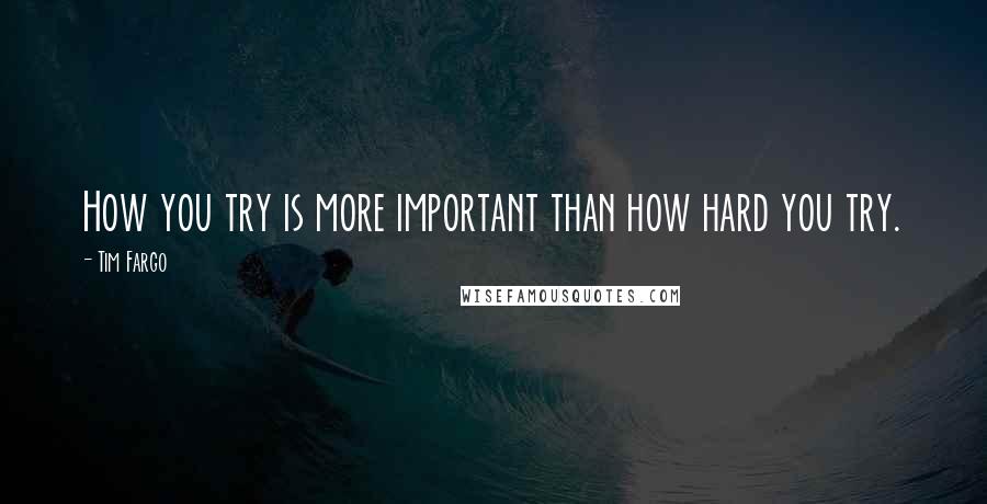Tim Fargo Quotes: How you try is more important than how hard you try.