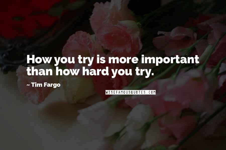 Tim Fargo Quotes: How you try is more important than how hard you try.