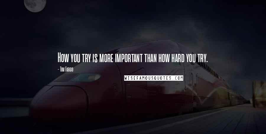 Tim Fargo Quotes: How you try is more important than how hard you try.