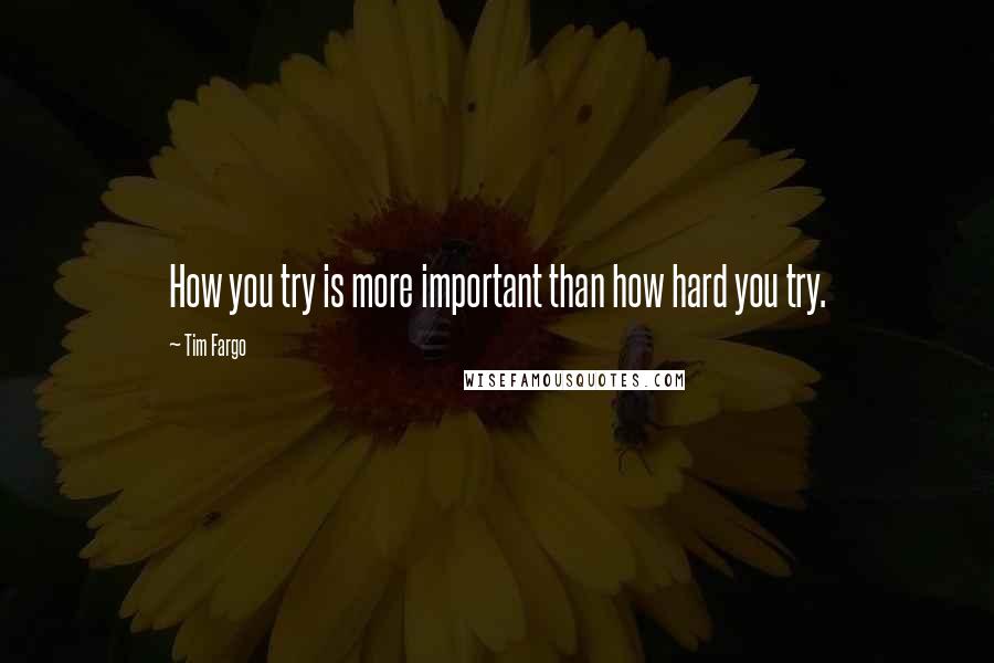 Tim Fargo Quotes: How you try is more important than how hard you try.