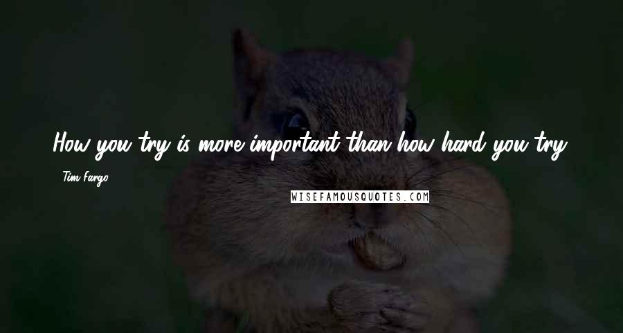 Tim Fargo Quotes: How you try is more important than how hard you try.