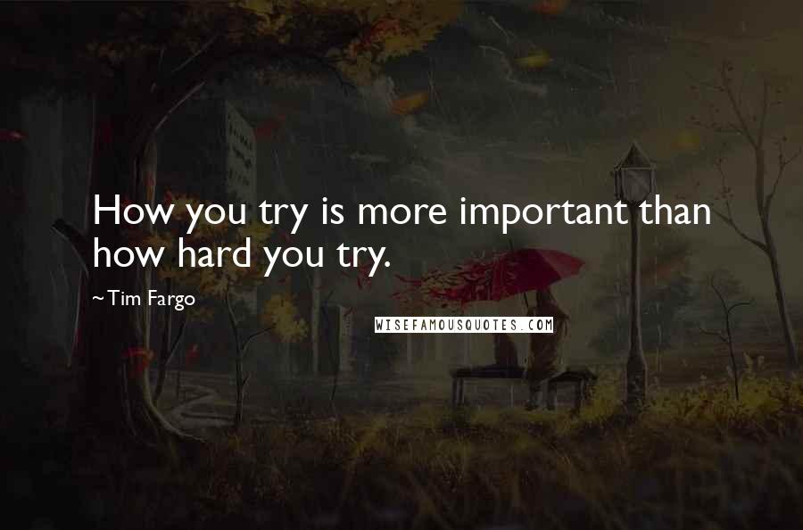 Tim Fargo Quotes: How you try is more important than how hard you try.