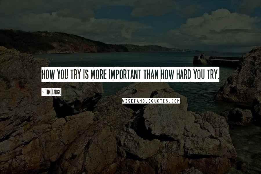 Tim Fargo Quotes: How you try is more important than how hard you try.