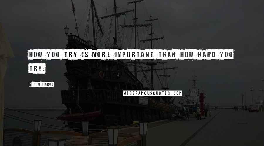 Tim Fargo Quotes: How you try is more important than how hard you try.