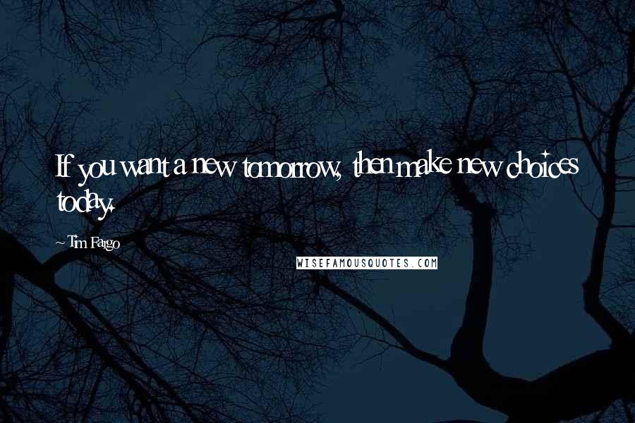 Tim Fargo Quotes: If you want a new tomorrow, then make new choices today.