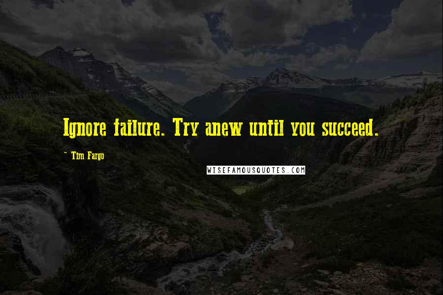 Tim Fargo Quotes: Ignore failure. Try anew until you succeed.