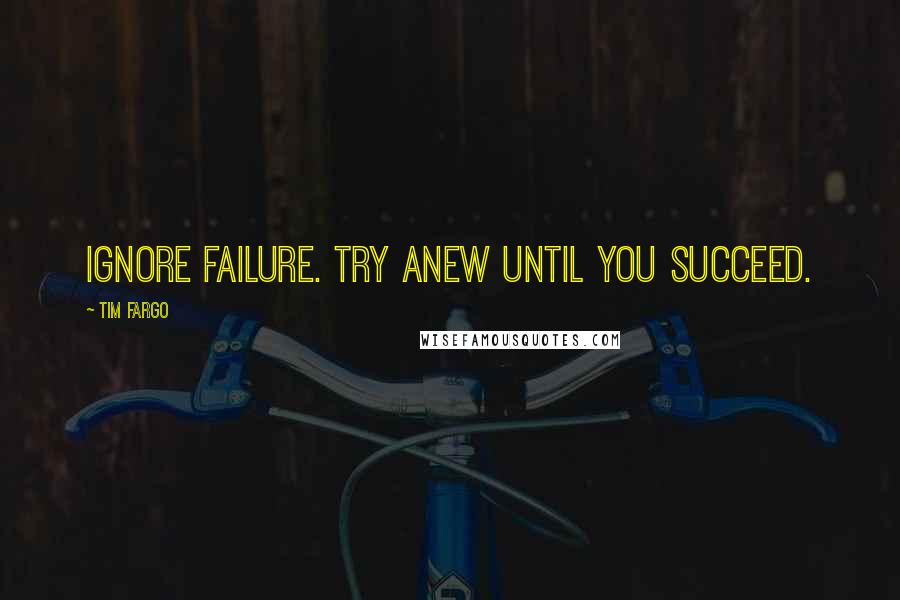 Tim Fargo Quotes: Ignore failure. Try anew until you succeed.