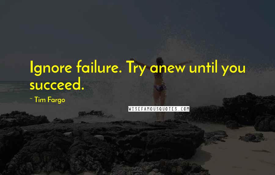 Tim Fargo Quotes: Ignore failure. Try anew until you succeed.
