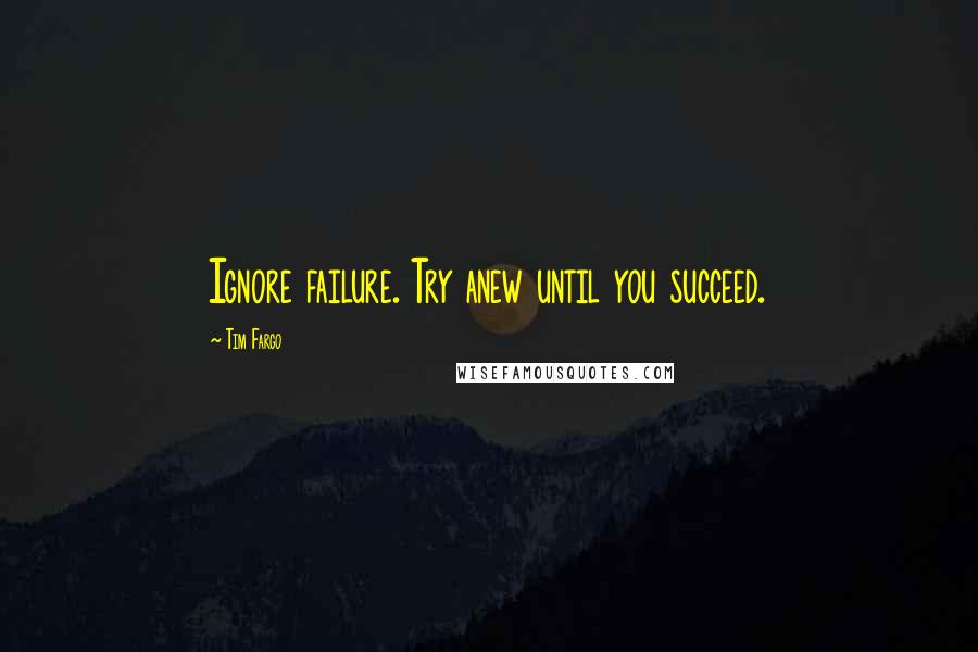 Tim Fargo Quotes: Ignore failure. Try anew until you succeed.
