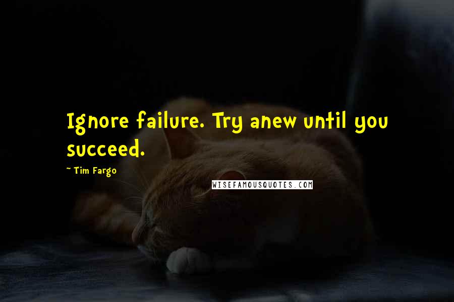 Tim Fargo Quotes: Ignore failure. Try anew until you succeed.