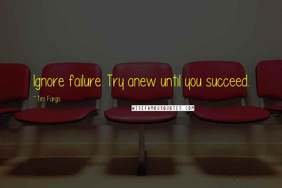 Tim Fargo Quotes: Ignore failure. Try anew until you succeed.