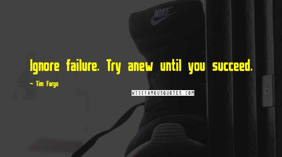 Tim Fargo Quotes: Ignore failure. Try anew until you succeed.