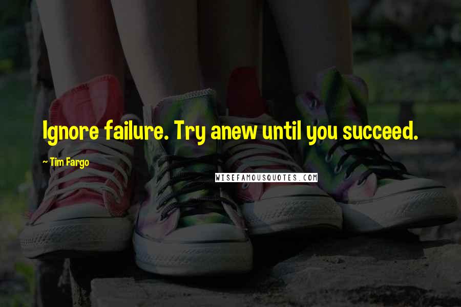 Tim Fargo Quotes: Ignore failure. Try anew until you succeed.
