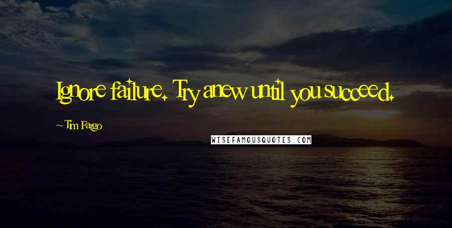 Tim Fargo Quotes: Ignore failure. Try anew until you succeed.