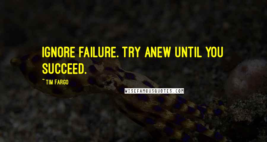 Tim Fargo Quotes: Ignore failure. Try anew until you succeed.