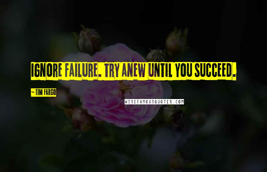 Tim Fargo Quotes: Ignore failure. Try anew until you succeed.