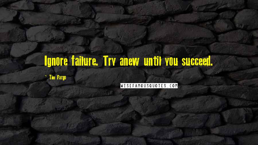 Tim Fargo Quotes: Ignore failure. Try anew until you succeed.