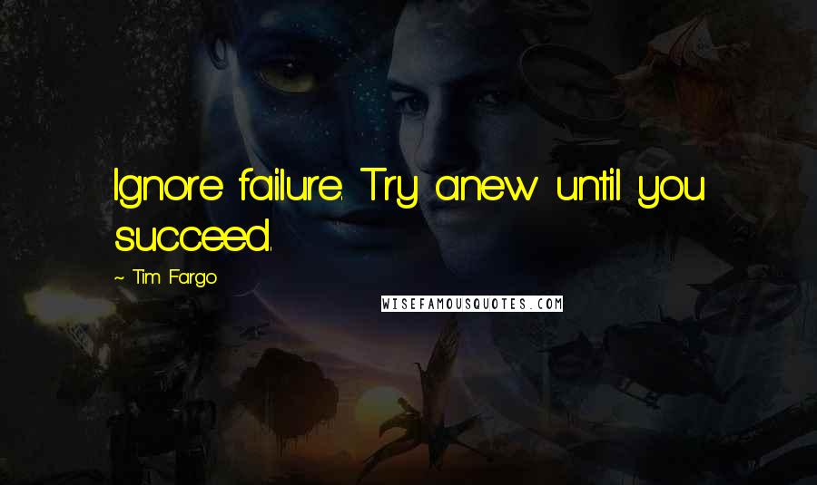 Tim Fargo Quotes: Ignore failure. Try anew until you succeed.