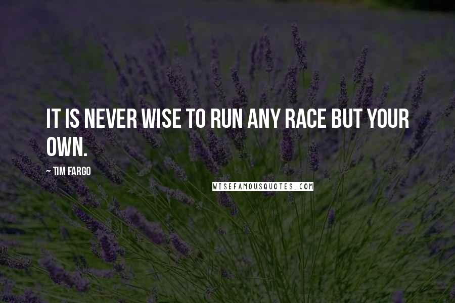 Tim Fargo Quotes: It is never wise to run any race but your own.