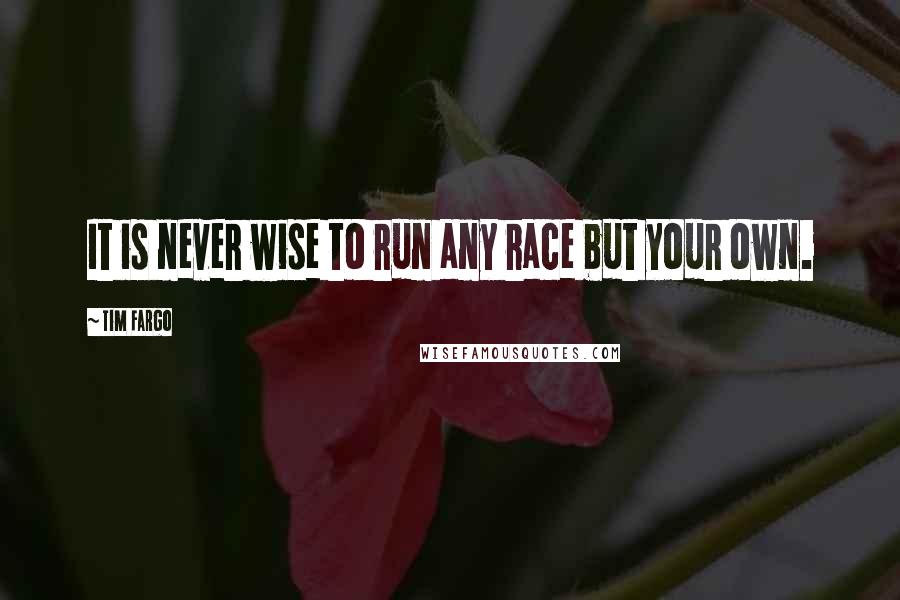 Tim Fargo Quotes: It is never wise to run any race but your own.