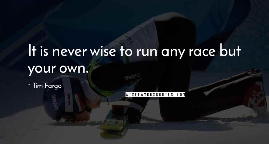 Tim Fargo Quotes: It is never wise to run any race but your own.