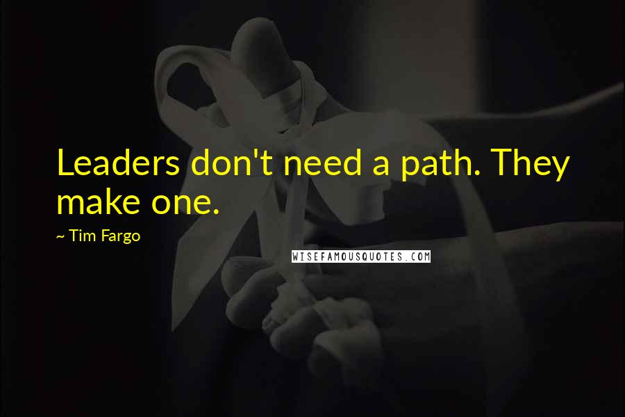 Tim Fargo Quotes: Leaders don't need a path. They make one.