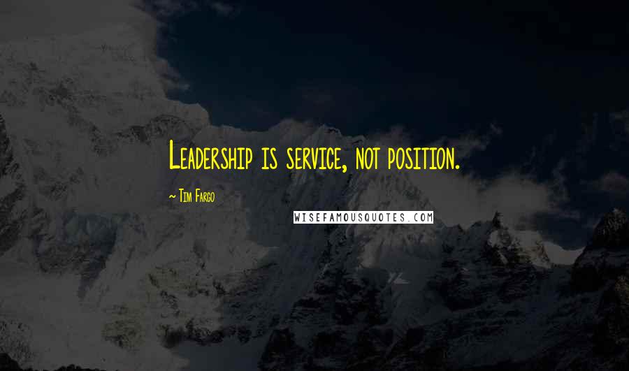 Tim Fargo Quotes: Leadership is service, not position.