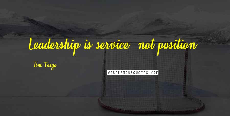 Tim Fargo Quotes: Leadership is service, not position.