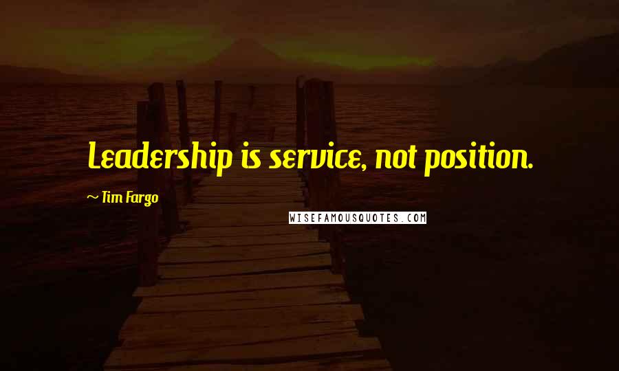 Tim Fargo Quotes: Leadership is service, not position.