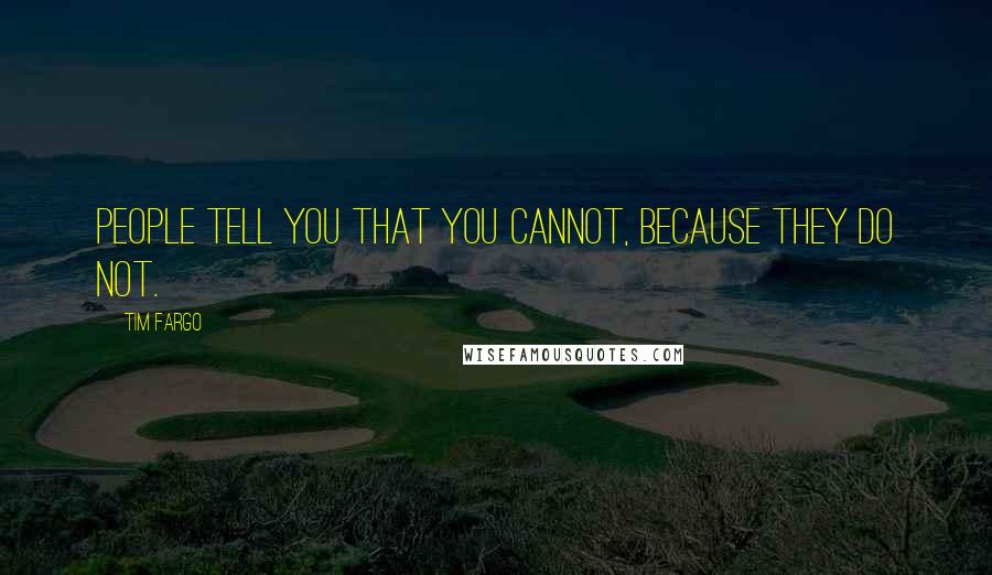 Tim Fargo Quotes: People tell you that you cannot, because they do not.