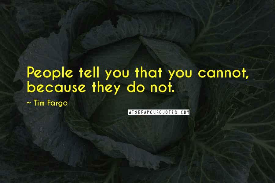 Tim Fargo Quotes: People tell you that you cannot, because they do not.
