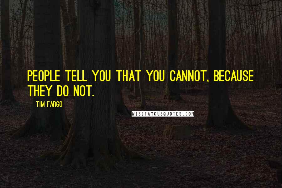 Tim Fargo Quotes: People tell you that you cannot, because they do not.