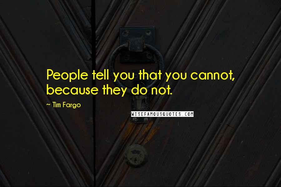 Tim Fargo Quotes: People tell you that you cannot, because they do not.