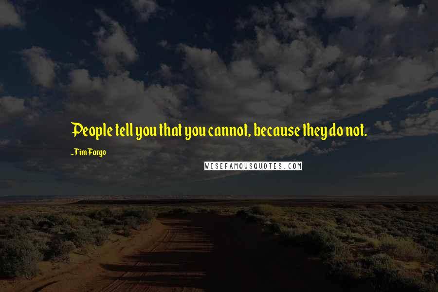 Tim Fargo Quotes: People tell you that you cannot, because they do not.