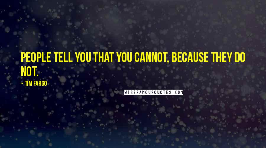 Tim Fargo Quotes: People tell you that you cannot, because they do not.