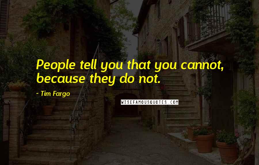 Tim Fargo Quotes: People tell you that you cannot, because they do not.