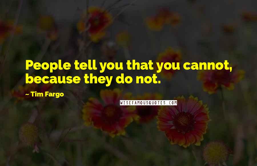 Tim Fargo Quotes: People tell you that you cannot, because they do not.