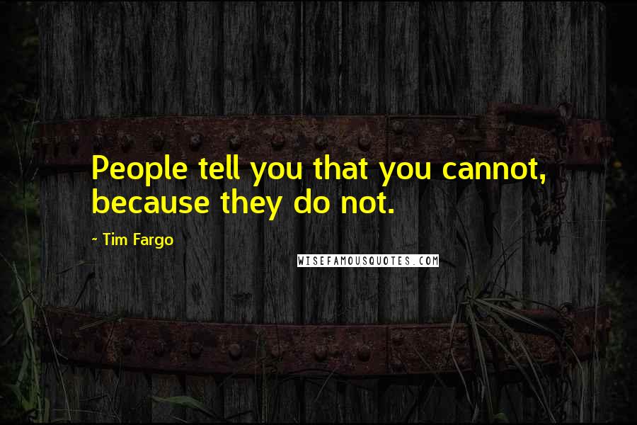 Tim Fargo Quotes: People tell you that you cannot, because they do not.