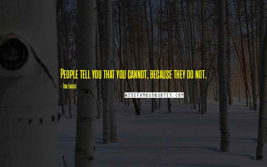 Tim Fargo Quotes: People tell you that you cannot, because they do not.