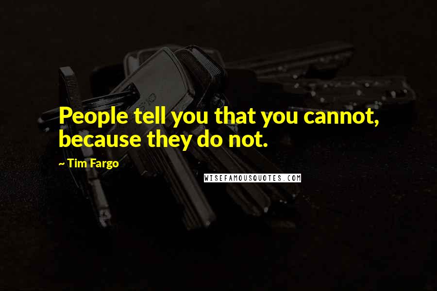 Tim Fargo Quotes: People tell you that you cannot, because they do not.