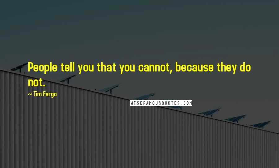 Tim Fargo Quotes: People tell you that you cannot, because they do not.